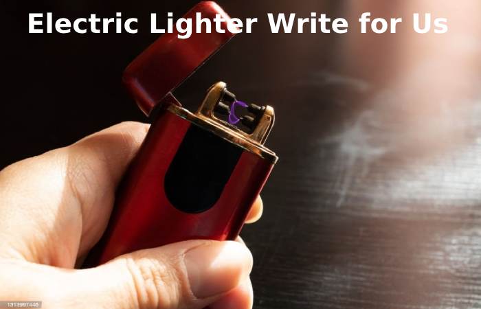 electric lighter write for us