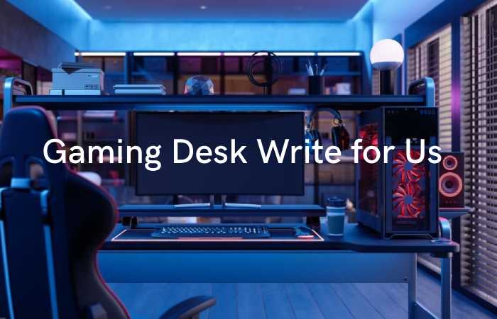 gaming desk write for us