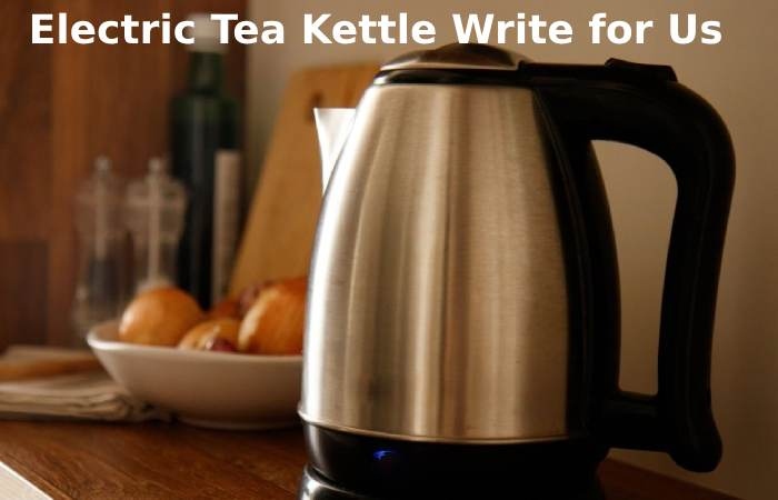 Electric Tea Kettle Write for Us