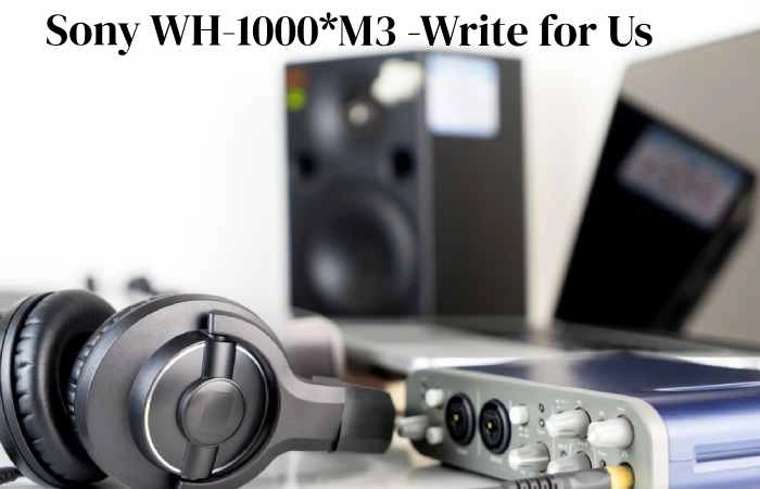 Sony WH-1000×M3 Write for Us